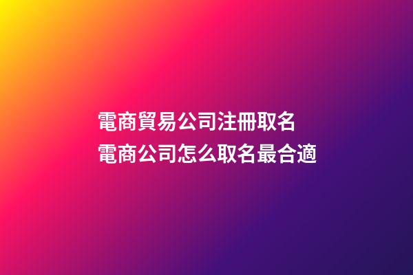 電商貿易公司注冊取名 電商公司怎么取名最合適-第1張-公司起名-玄機派